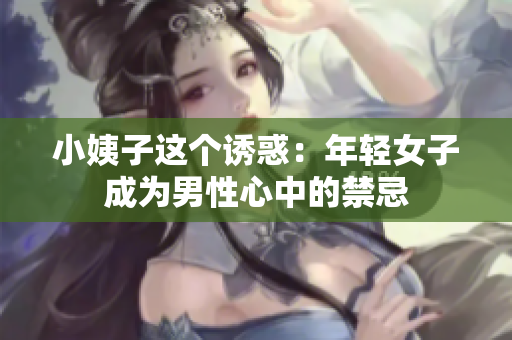 小姨子这个诱惑：年轻女子成为男性心中的禁忌
