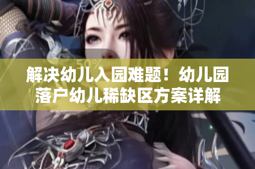 解决幼儿入园难题！幼儿园落户幼儿稀缺区方案详解