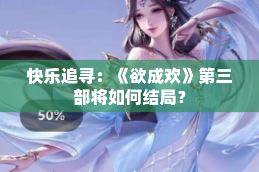 快乐追寻：《欲成欢》第三部将如何结局？