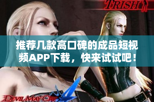 推荐几款高口碑的成品短视频APP下载，快来试试吧！