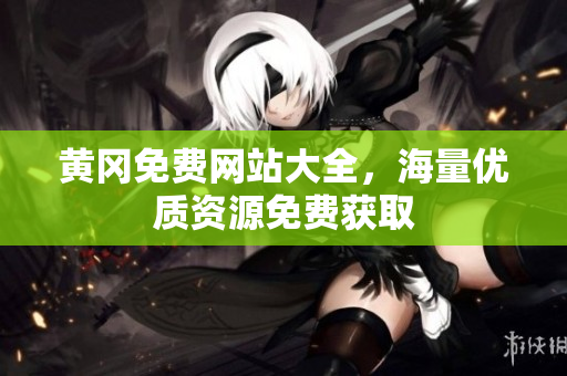 黄冈免费网站大全，海量优质资源免费获取