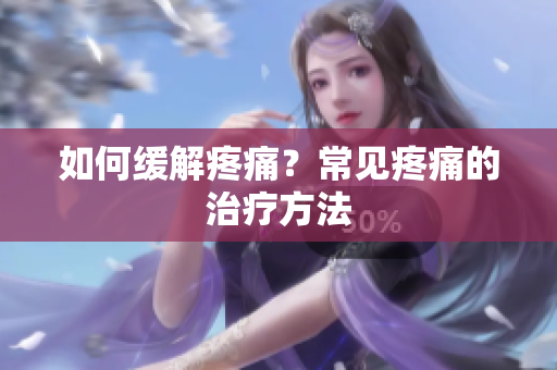 如何缓解疼痛？常见疼痛的治疗方法