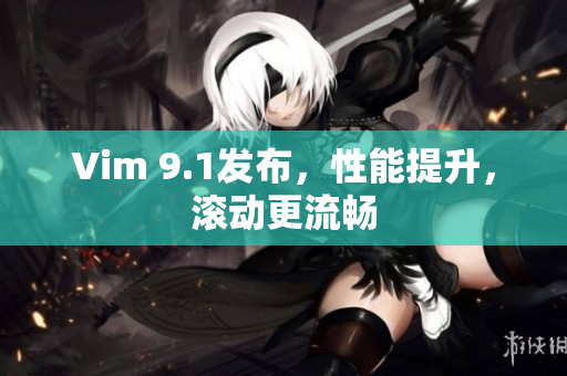 Vim 9.1发布，性能提升，滚动更流畅