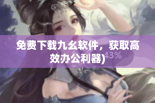 免费下载九幺软件，获取高效办公利器)