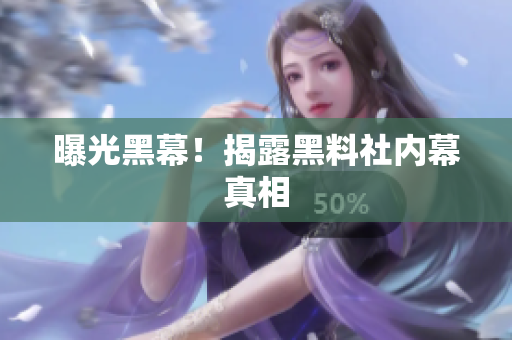 曝光黑幕！揭露黑料社内幕真相