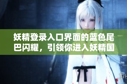 妖精登录入口界面的蓝色尾巴闪耀，引领你进入妖精国度