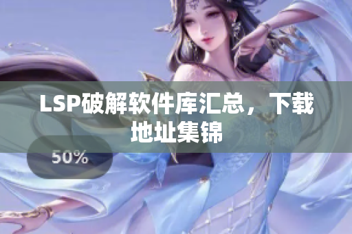 LSP破解软件库汇总，下载地址集锦