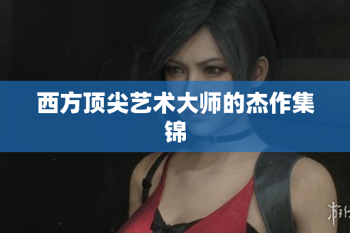 西方顶尖艺术大师的杰作集锦