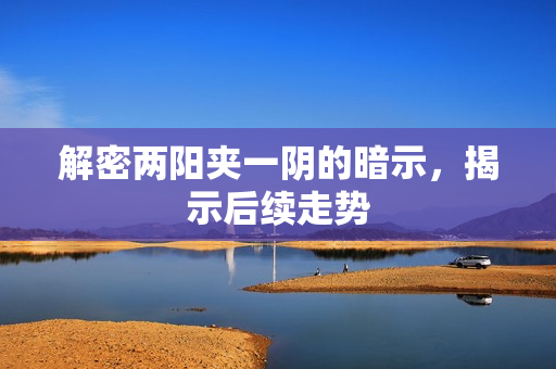 解密两阳夹一阴的暗示，揭示后续走势
