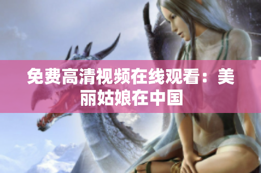 免费高清视频在线观看：美丽姑娘在中国