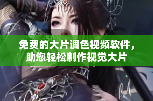 免费的大片调色视频软件，助您轻松制作视觉大片
