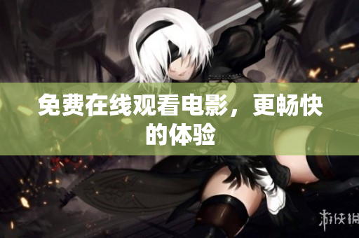 免费在线观看电影，更畅快的体验