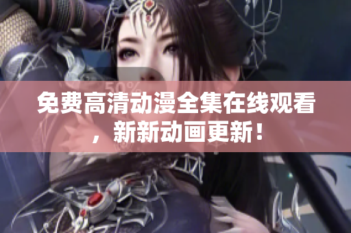 免费高清动漫全集在线观看，新新动画更新！