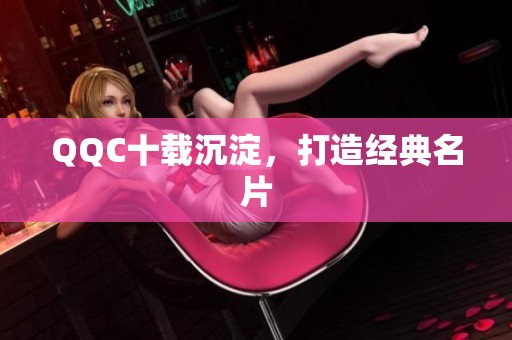 QQC十载沉淀，打造经典名片