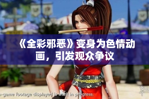 《全彩邪恶》变身为色情动画，引发观众争议