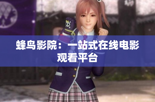 蜂鸟影院：一站式在线电影观看平台