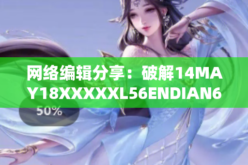 网络编辑分享：破解14MAY18XXXXXL56ENDIAN60的秘密