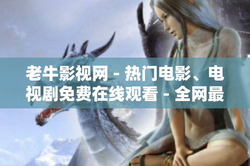 老牛影视网 - 热门电影、电视剧免费在线观看 - 全网最热电影、电视剧尽在老牛影视