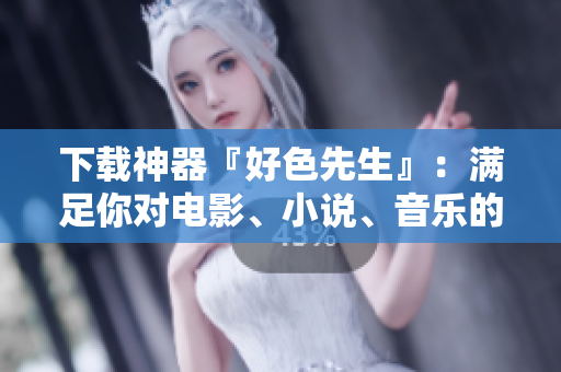 下载神器『好色先生』：满足你对电影、小说、音乐的全部需求