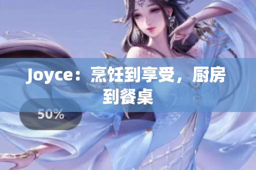 Joyce：烹饪到享受，厨房到餐桌