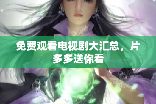 免费观看电视剧大汇总，片多多送你看