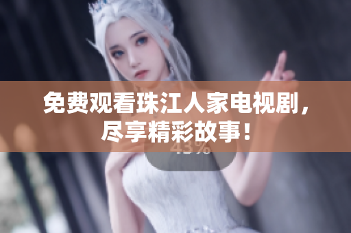 免费观看珠江人家电视剧，尽享精彩故事！