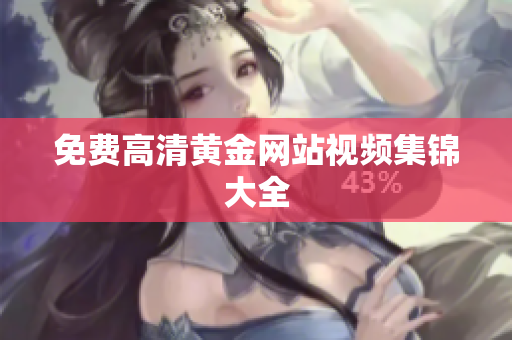 免费高清黄金网站视频集锦大全