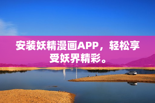 安装妖精漫画APP，轻松享受妖界精彩。