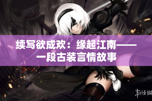 续写欲成欢：缘起江南——一段古装言情故事