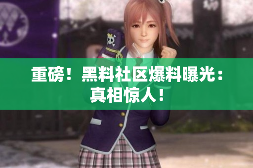重磅！黑料社区爆料曝光：真相惊人！