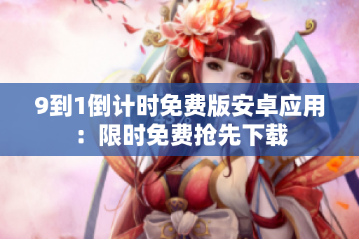 9到1倒计时免费版安卓应用：限时免费抢先下载
