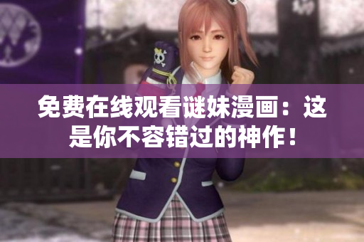 免费在线观看谜妹漫画：这是你不容错过的神作！