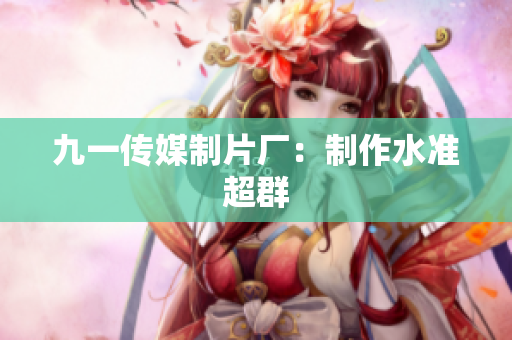九一传媒制片厂：制作水准超群