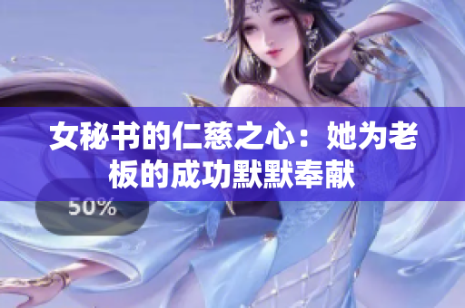女秘书的仁慈之心：她为老板的成功默默奉献