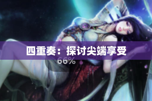 四重奏：探讨尖端享受