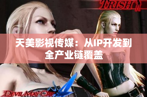 天美影视传媒：从IP开发到全产业链覆盖