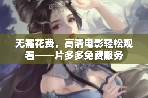 无需花费，高清电影轻松观看——片多多免费服务