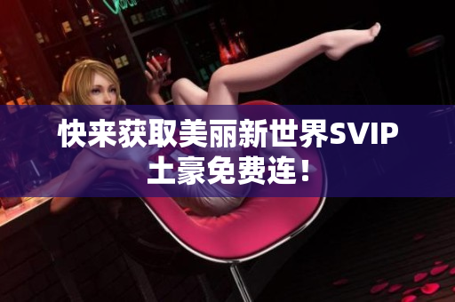 快来获取美丽新世界SVIP土豪免费连！