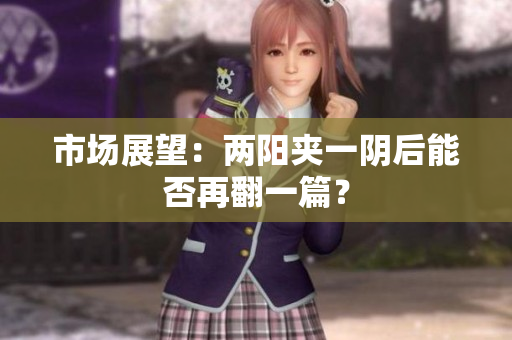 市场展望：两阳夹一阴后能否再翻一篇？