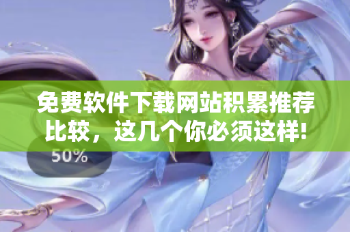 免费软件下载网站积累推荐比较，这几个你必须这样!