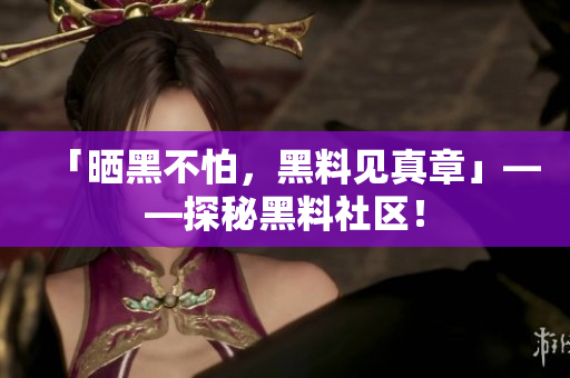 「晒黑不怕，黑料见真章」——探秘黑料社区！