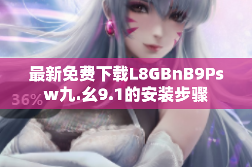 最新免费下载L8GBnB9Psw九.幺9.1的安装步骤
