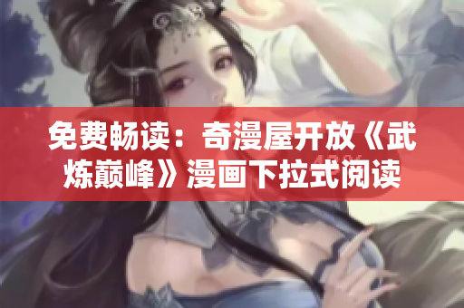 免费畅读：奇漫屋开放《武炼巅峰》漫画下拉式阅读