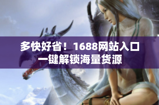 多快好省！1688网站入口一键解锁海量货源