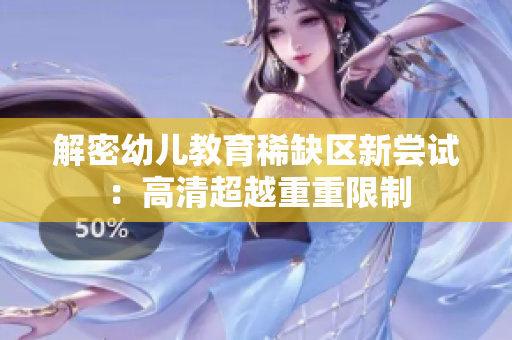 解密幼儿教育稀缺区新尝试：高清超越重重限制