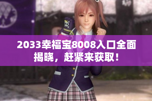 2033幸福宝8008入口全面揭晓，赶紧来获取！
