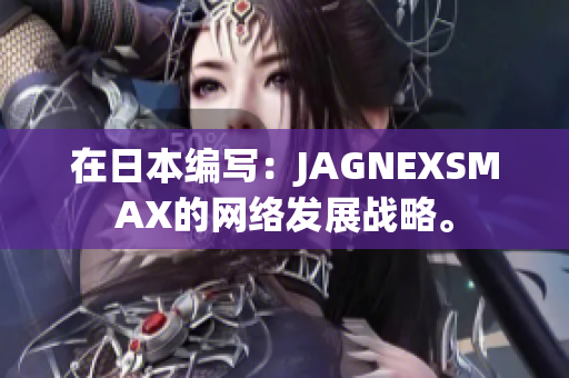 在日本编写：JAGNEXSMAX的网络发展战略。