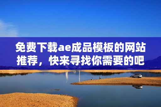 免费下载ae成品模板的网站推荐，快来寻找你需要的吧！