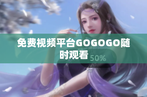 免费视频平台GOGOGO随时观看