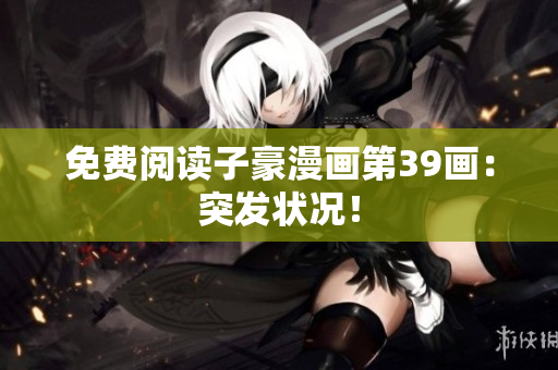 免费阅读子豪漫画第39画：突发状况！